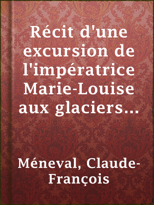 Title details for Récit d'une excursion de l'impératrice Marie-Louise aux glaciers de Savoie en juillet 1814 by Claude-François Méneval - Available